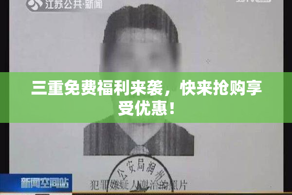 三重免费福利来袭，快来抢购享受优惠！