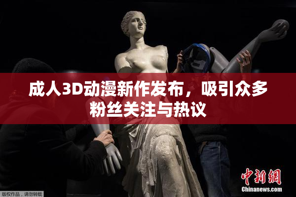 成人3D动漫新作发布，吸引众多粉丝关注与热议
