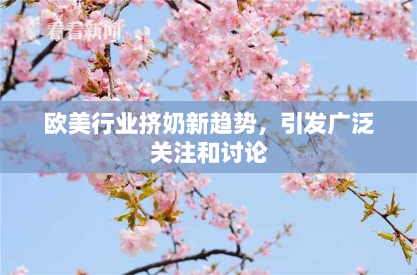 欧美行业挤奶新趋势，引发广泛关注和讨论