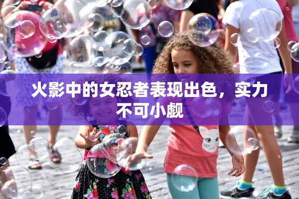 火影中的女忍者表现出色，实力不可小觑