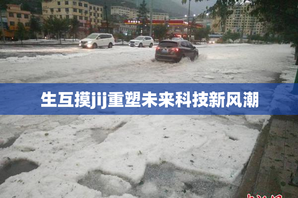 生互摸jij重塑未来科技新风潮