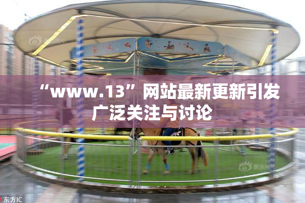 “www.13”网站最新更新引发广泛关注与讨论
