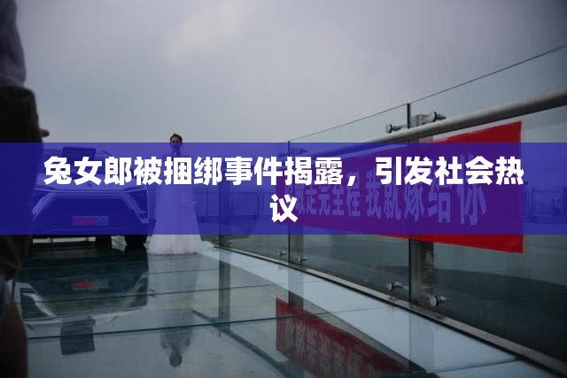 兔女郎被捆绑事件揭露，引发社会热议