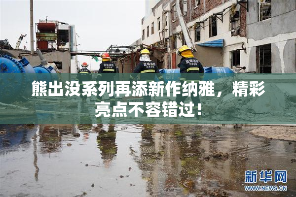 熊出没系列再添新作纳雅，精彩亮点不容错过！