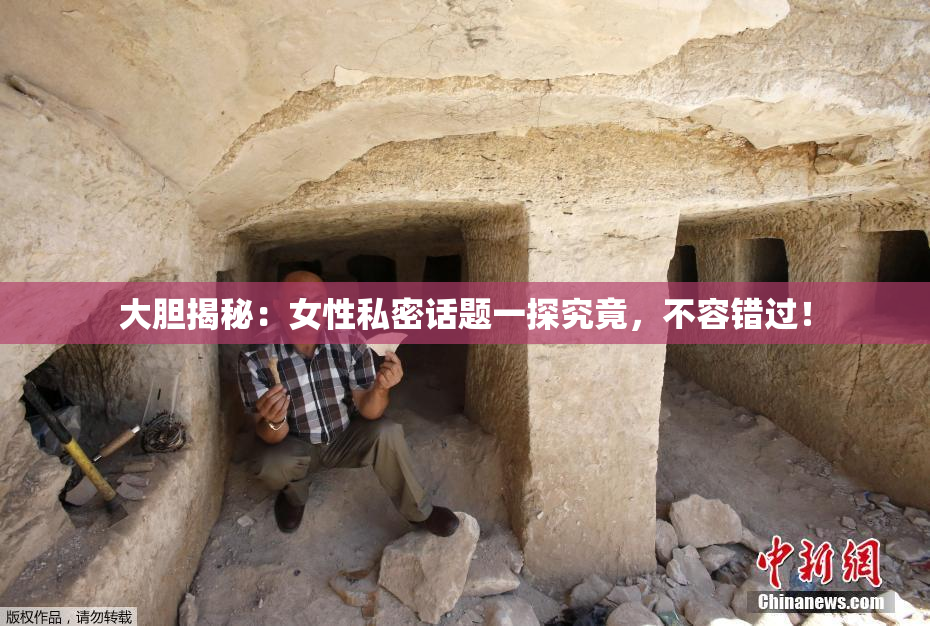 大胆揭秘：女性私密话题一探究竟，不容错过！