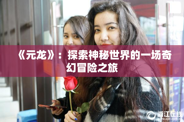 《元龙》：探索神秘世界的一场奇幻冒险之旅