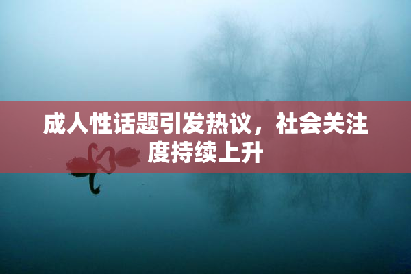 成人性话题引发热议，社会关注度持续上升