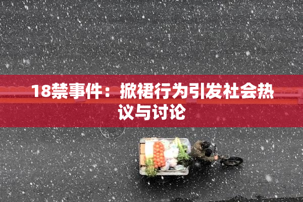 18禁事件：掀裙行为引发社会热议与讨论