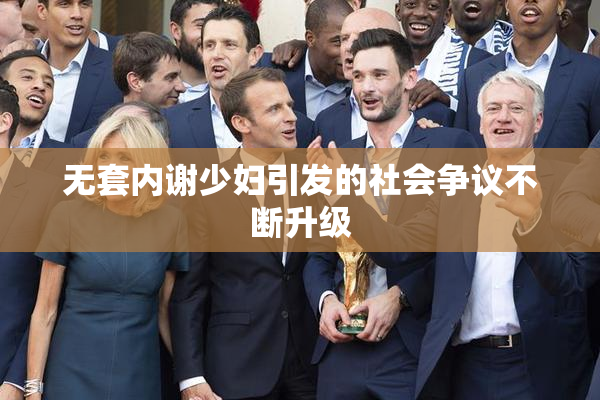 无套内谢少妇引发的社会争议不断升级
