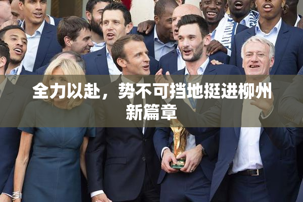 全力以赴，势不可挡地挺进柳州新篇章