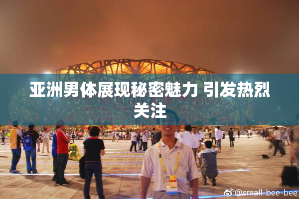 亚洲男体展现秘密魅力 引发热烈关注