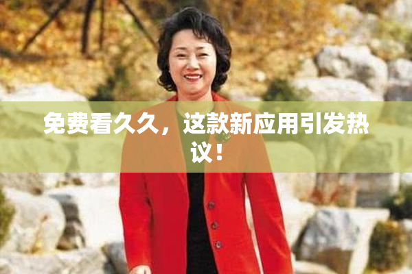免费看久久，这款新应用引发热议！