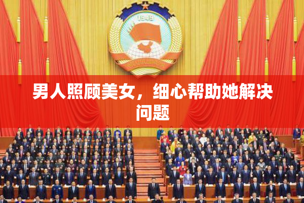 男人照顾美女，细心帮助她解决问题