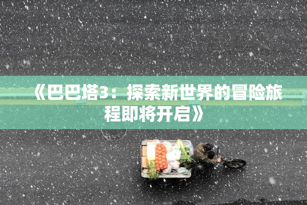 《巴巴塔3：探索新世界的冒险旅程即将开启》