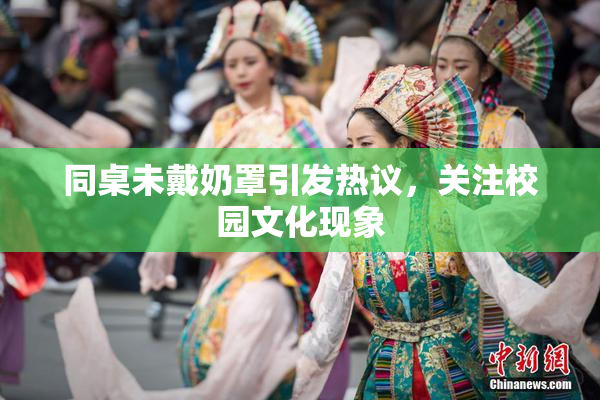 同桌未戴奶罩引发热议，关注校园文化现象