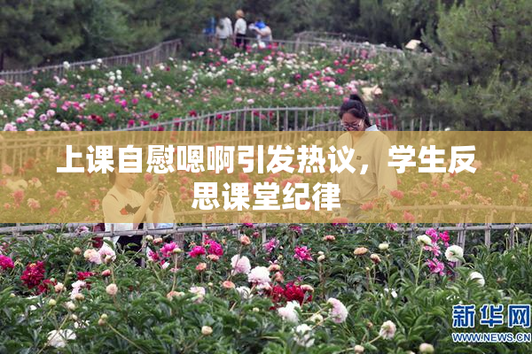 上课自慰嗯啊引发热议，学生反思课堂纪律