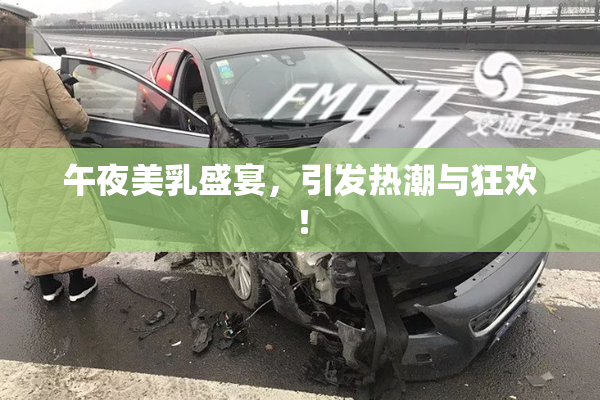 午夜美乳盛宴，引发热潮与狂欢！