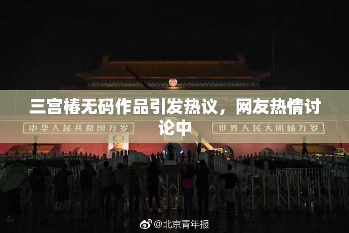 三宫椿无码作品引发热议，网友热情讨论中
