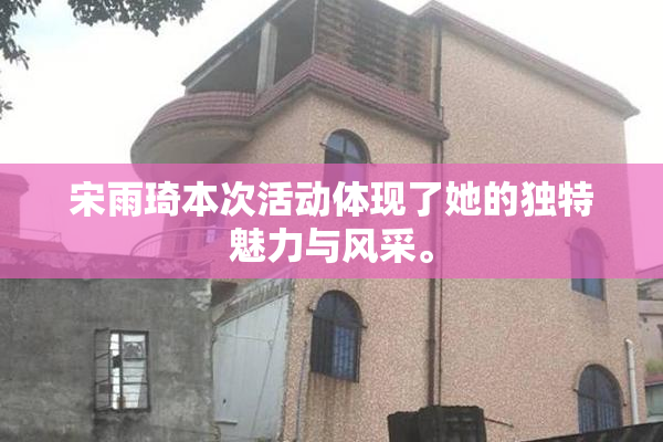 宋雨琦本次活动体现了她的独特魅力与风采。