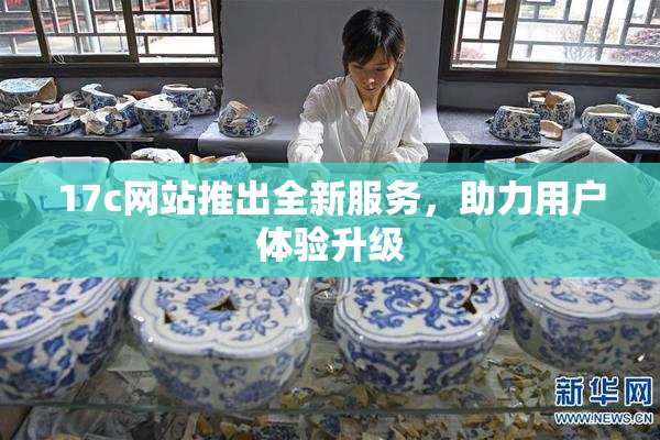 17c网站推出全新服务，助力用户体验升级