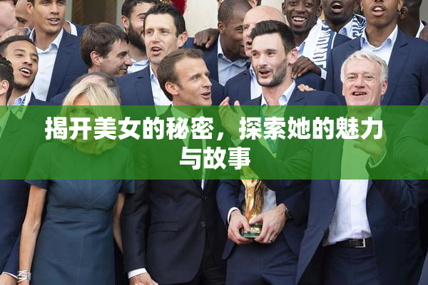 揭开美女的秘密，探索她的魅力与故事