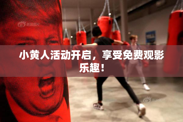 小黄人活动开启，享受免费观影乐趣！