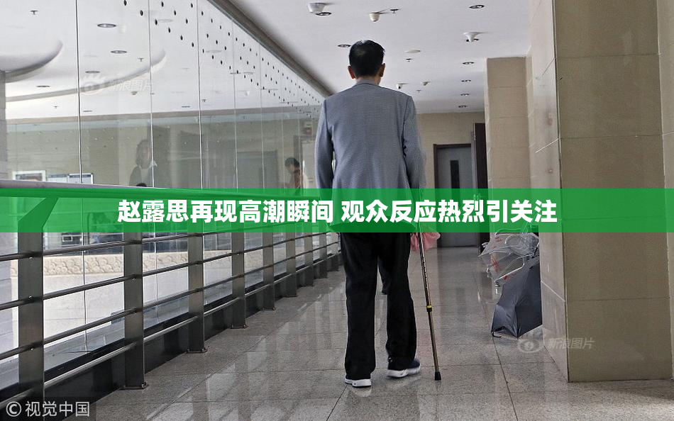 赵露思再现高潮瞬间 观众反应热烈引关注