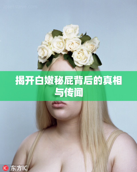 揭开白嫩秘屁背后的真相与传闻