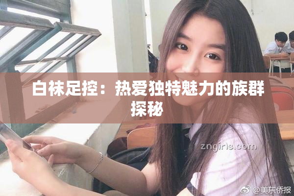 白袜足控：热爱独特魅力的族群探秘