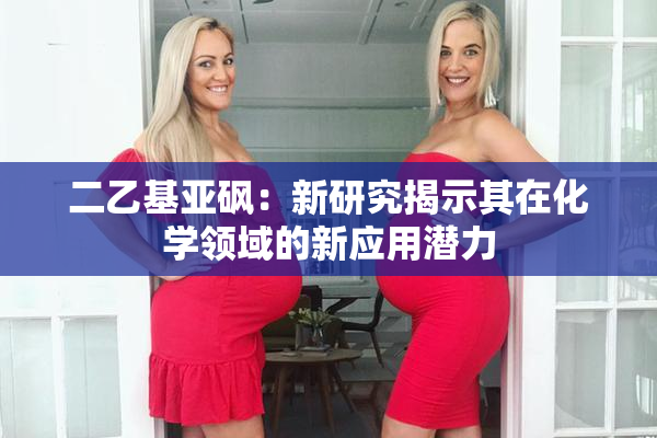 二乙基亚砜：新研究揭示其在化学领域的新应用潜力