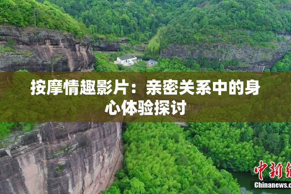 按摩情趣影片：亲密关系中的身心体验探讨