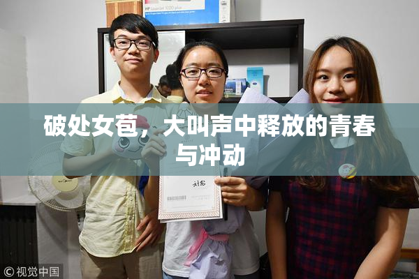 破处女苞，大叫声中释放的青春与冲动