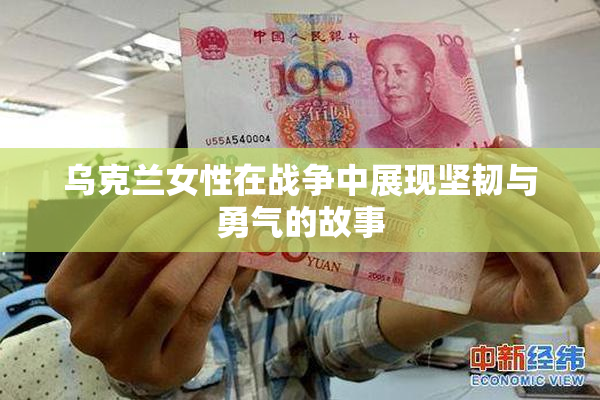 乌克兰女性在战争中展现坚韧与勇气的故事