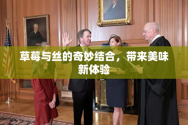 草莓与丝的奇妙结合，带来美味新体验