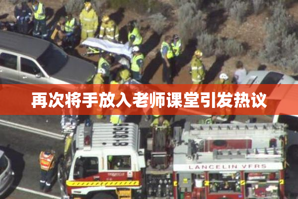 再次将手放入老师课堂引发热议