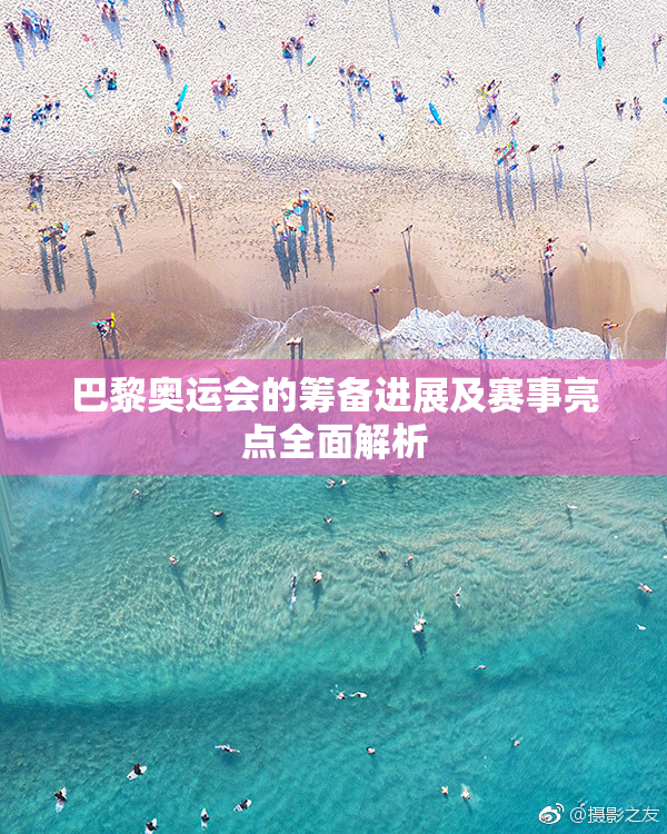 巴黎奥运会的筹备进展及赛事亮点全面解析