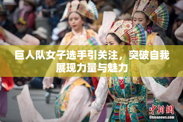 巨人队女子选手引关注，突破自我展现力量与魅力