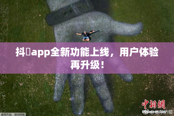 抖抈app全新功能上线，用户体验再升级！