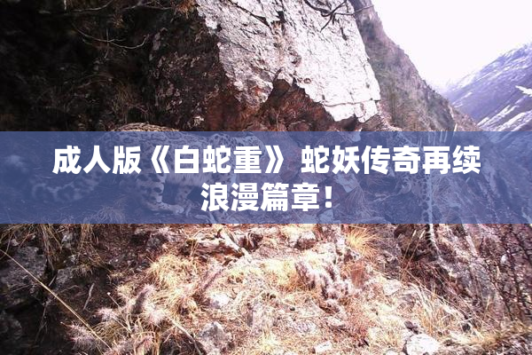 成人版《白蛇重》 蛇妖传奇再续浪漫篇章！