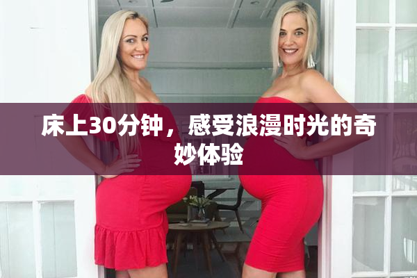 床上30分钟，感受浪漫时光的奇妙体验