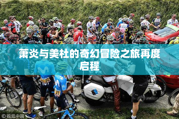 萧炎与美杜的奇幻冒险之旅再度启程