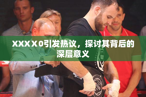 XXXⅩ0引发热议，探讨其背后的深层意义