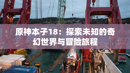 原神本子18：探索未知的奇幻世界与冒险旅程
