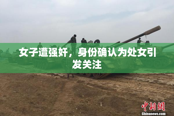 女子遭强奸，身份确认为处女引发关注