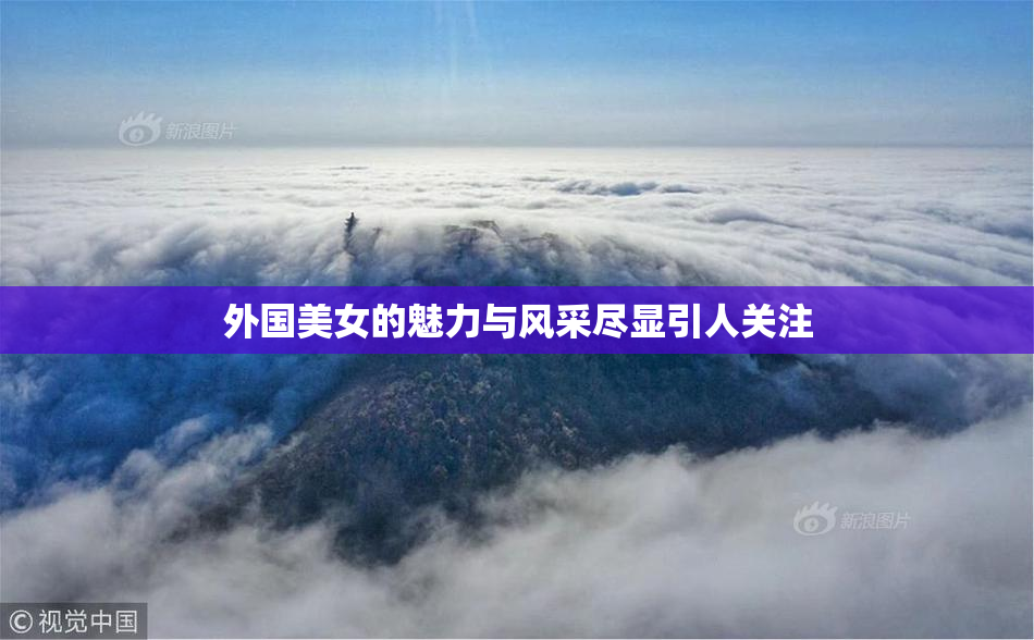 外国美女的魅力与风采尽显引人关注