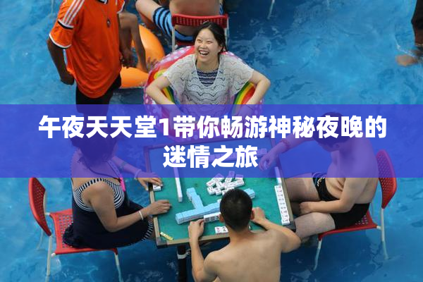 午夜天天堂1带你畅游神秘夜晚的迷情之旅