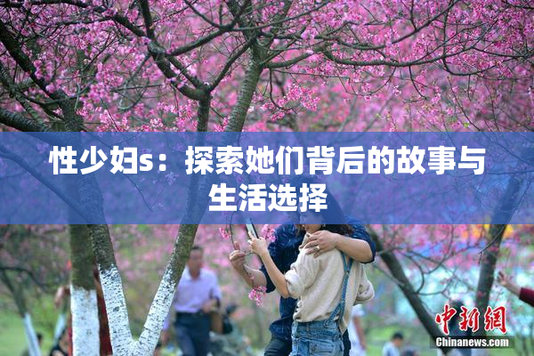 性少妇s：探索她们背后的故事与生活选择
