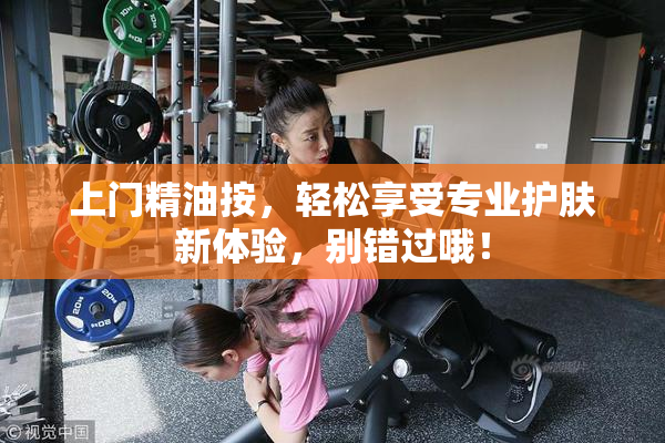 上门精油按，轻松享受专业护肤新体验，别错过哦！