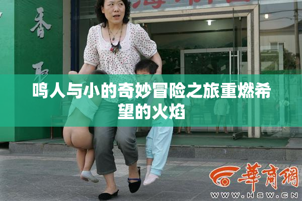 鸣人与小的奇妙冒险之旅重燃希望的火焰