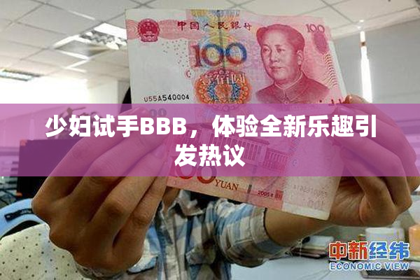 少妇试手BBB，体验全新乐趣引发热议